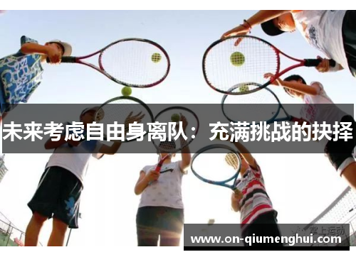 未来考虑自由身离队：充满挑战的抉择
